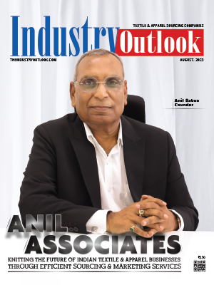 Anil Associates: Knitting The Future Of Indian Textile & Apparel Businesses Through Efficient Sourcing & Marketing Services 